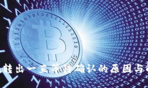 Tokenim转出一直等待确认的原因与解决方案