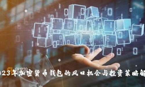 2023年加密货币钱包的风口机会与投资策略解析