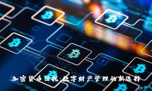 加密货币信托：数字财产管理的新选择