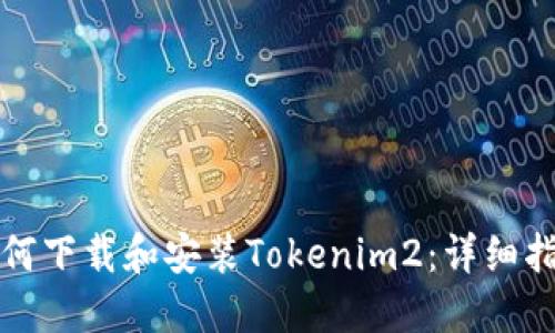 如何下载和安装Tokenim2：详细指南