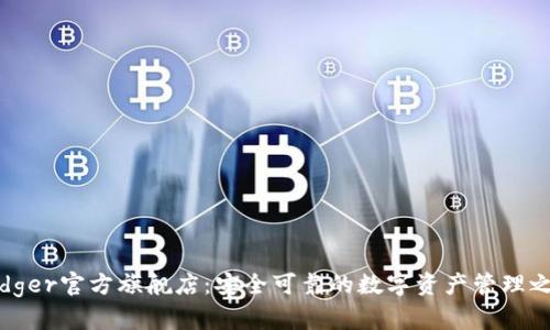 Ledger官方旗舰店:安全可靠的数字资产管理之选