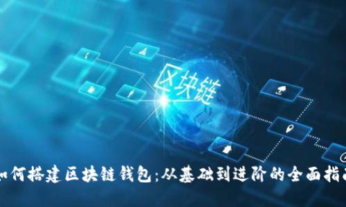 如何搭建区块链钱包：从基础到进阶的全面指南