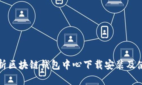 全面解析区块链钱包中心下载安装及使用指南