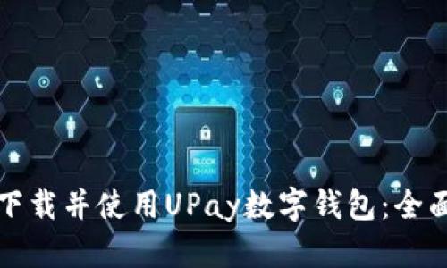 如何下载并使用UPay数字钱包：全面指南
