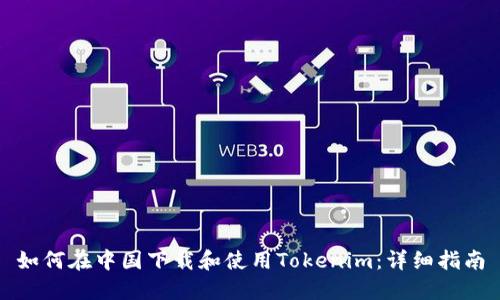 如何在中国下载和使用Tokenim：详细指南