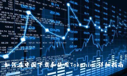 如何在中国下载和使用Tokenim：详细指南