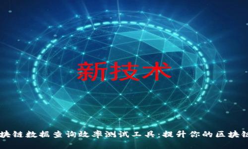高效的区块链数据查询效率测试工具：提升你的区块链应用性能