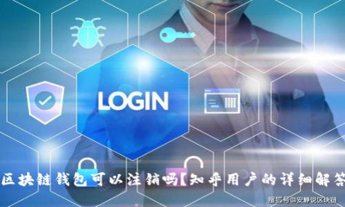 区块链钱包可以注销吗？知乎用户的详细解答