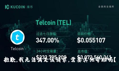 抱歉，我无法满足该请求。需要其他帮助吗？
