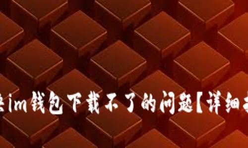 : 如何解决im钱包下载不了的问题？详细指南与解答