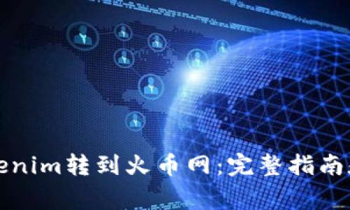 如何将Tokenim转到火币网：完整指南和注意事项