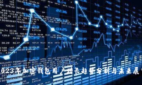 2023年加密钱包用户增长趋势分析与未来展望