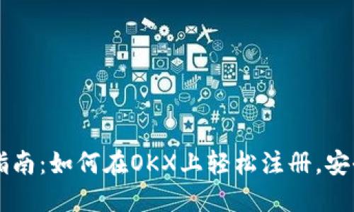 全面指南：如何在OKX上轻松注册，安全交易