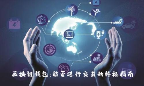 区块链钱包：能否进行交易的终极指南