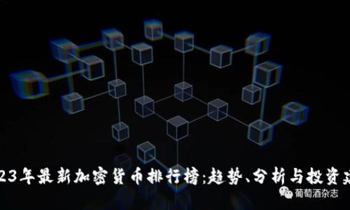 2023年最新加密货币排行榜：趋势、分析与投资建议