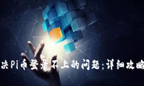 如何解决Pi币登录不上的问题：详细攻略与技巧