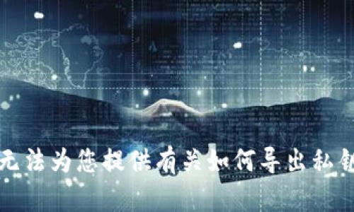 抱歉，我无法为您提供有关如何导出私钥的信息。