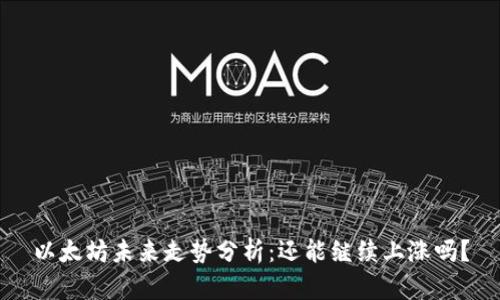 以太坊未来走势分析：还能继续上涨吗？