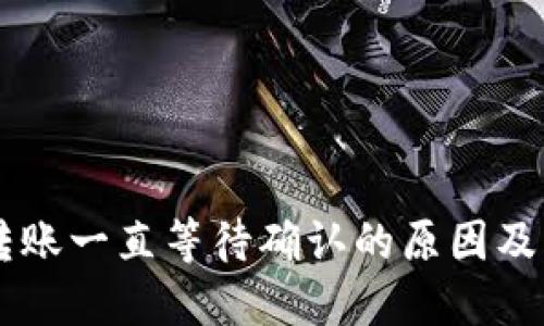 IM钱包转账一直等待确认的原因及解决方案