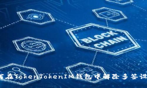 如何在TokenTokenIM钱包中解除多签设置?