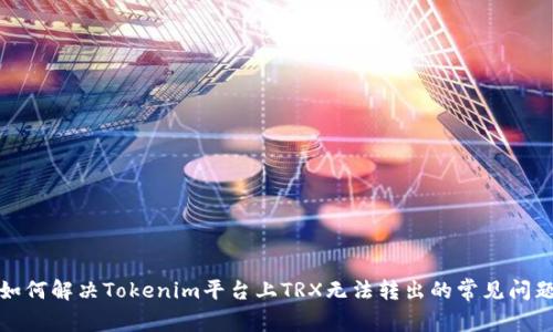 如何解决Tokenim平台上TRX无法转出的常见问题