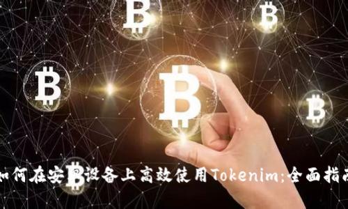 如何在安卓设备上高效使用Tokenim：全面指南