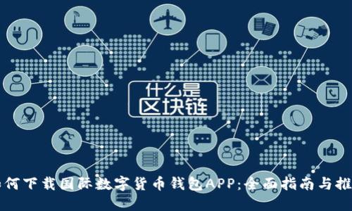 如何下载国际数字货币钱包APP：全面指南与推荐