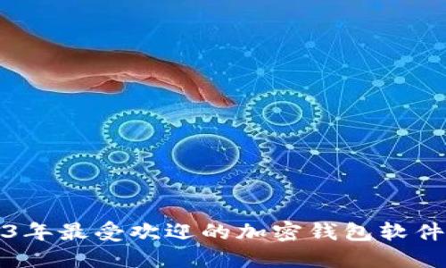 2023年最受欢迎的加密钱包软件推荐