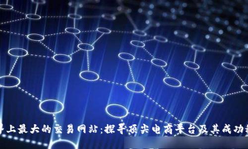 世界上最大的交易网站：探寻顶尖电商平台及其成功秘诀