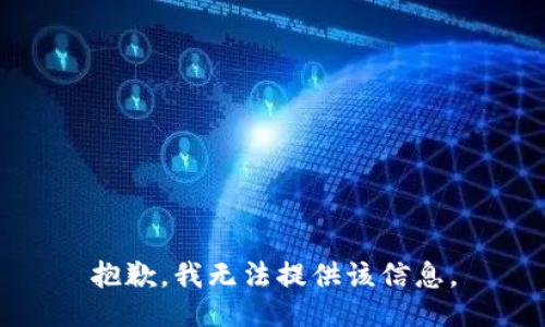 抱歉，我无法提供该信息。