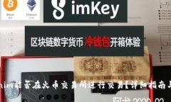 Tokenim能否在火币交易所进行交易？详细指南与分