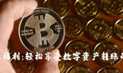 Tokenim转账福利：轻松享受数字资产转账的优惠与便捷