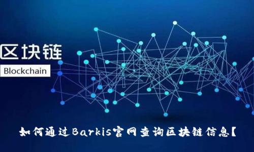 如何通过Barkis官网查询区块链信息？