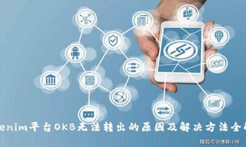 Tokenim平台OKB无法转出的原因及解决方法全解析