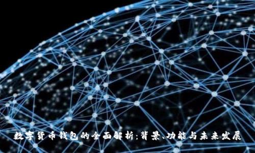 数字货币钱包的全面解析：背景、功能与未来发展