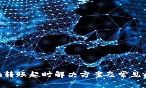 Tokenim转账超时解决方案及常见问题解答
