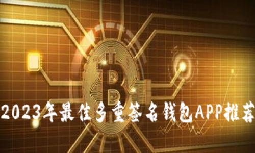 2023年最佳多重签名钱包APP推荐