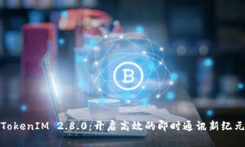 TokenIM 2.8.0：开启高效的即时通讯新纪元