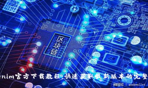 Tokenim官方下载教程：快速获取最新版本的完整指南