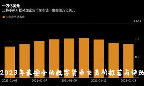 2023年最安全的数字货币交易所推荐与评测