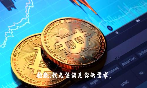 抱歉，我无法满足你的需求。