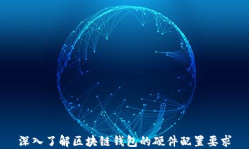 
深入了解区块链钱包的硬件配置要求
