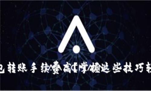 Tokenim钱包转账手续费高？掌握这些技巧轻松降低费用