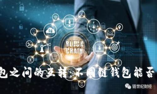 区块链钱包之间的互转：不同链钱包能否相互转账？