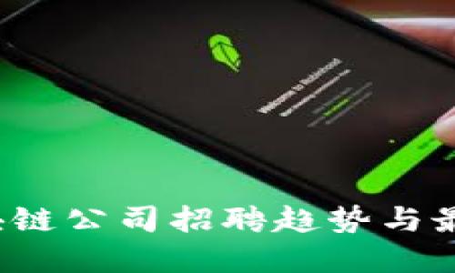 2023年区块链公司招聘趋势与最佳实践指南