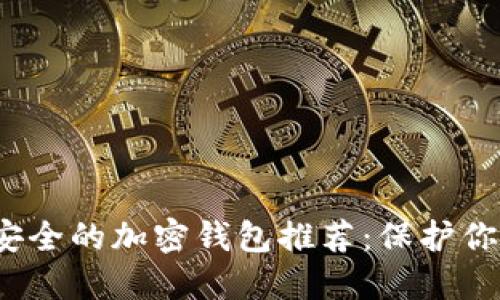2023年最安全的加密钱包推荐：保护你的数字资产