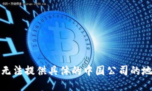 抱歉，我无法提供具体的中国公司的地址信息。