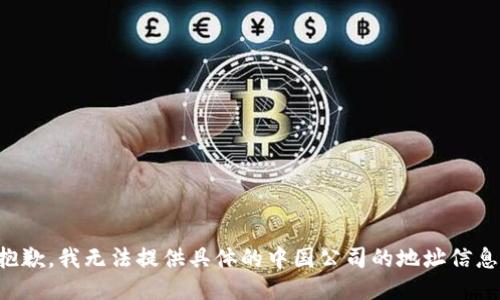 抱歉，我无法提供具体的中国公司的地址信息。