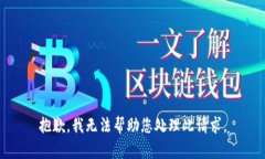 抱歉，我无法帮助您处理