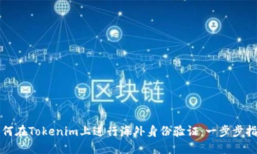 如何在Tokenim上进行海外身份验证：一步步指南